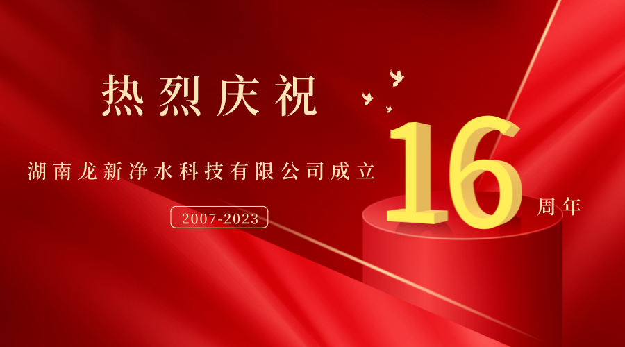 熱烈慶祝湖南龍新凈水科技有限公司成立16周年！